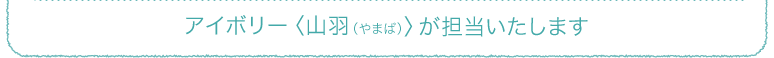 アイボリー 山羽 やまば が担当いたします